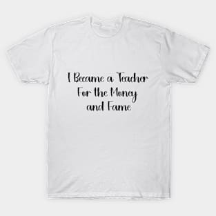 I Became a Teacher For the Money and Fame Funny humour teacher T-Shirt